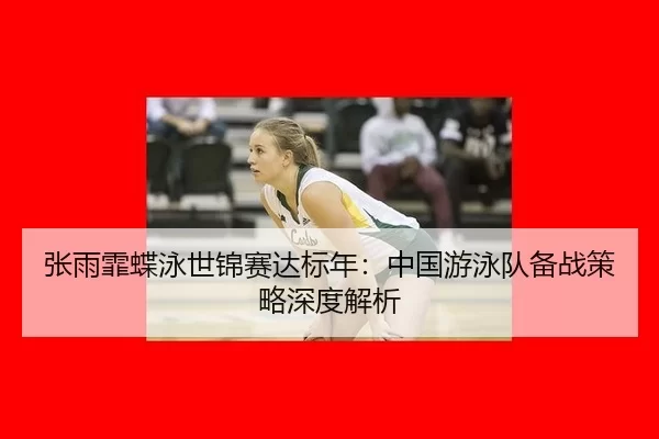 zhang-yu-fei-die-yong-shi-jin-sai-da-biao-nian-zhong-guo-you-yong-dui-bei-zhan-ce-lve-shen-du-jie-xi-3-575.jpg