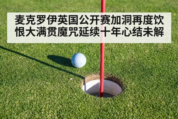 麦克罗伊英国公开赛加洞再度饮恨大满贯魔咒延续十年心结未解