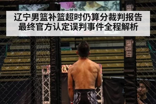 辽宁男篮补篮超时仍算分裁判报告最终官方认定误判事件全程解析