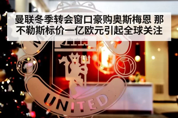 曼联冬季转会窗口豪购奥斯梅恩 那不勒斯标价一亿欧元引起全球关注