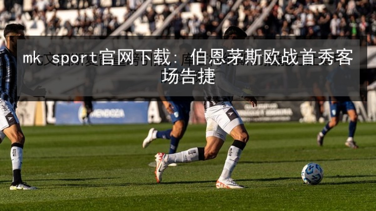 mk sport官网下载: 伯恩茅斯欧战首秀客场告捷 mk sport官网下载: 伯恩茅斯欧战首秀客场告捷