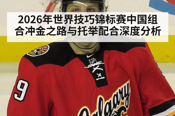 2026年世界技巧锦标赛中国组合冲金之路与托举配合深度分析
